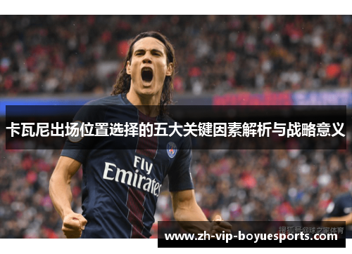 卡瓦尼出场位置选择的五大关键因素解析与战略意义