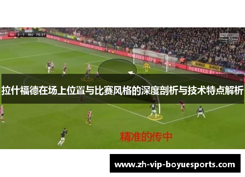 拉什福德在场上位置与比赛风格的深度剖析与技术特点解析