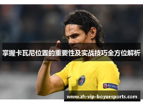 掌握卡瓦尼位置的重要性及实战技巧全方位解析