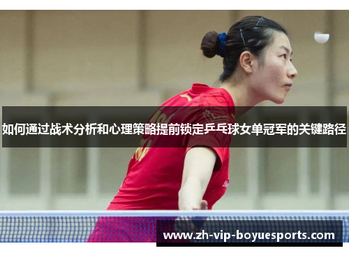 如何通过战术分析和心理策略提前锁定乒乓球女单冠军的关键路径 如何通过战术分析和心理策略提前锁定乒乓球女单冠军的关键路径