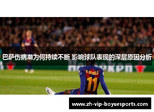 巴萨伤病潮为何持续不断 影响球队表现的深层原因分析 巴萨伤病潮为何持续不断 影响球队表现的深层原因分析