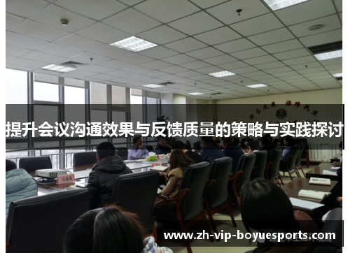 提升会议沟通效果与反馈质量的策略与实践探讨