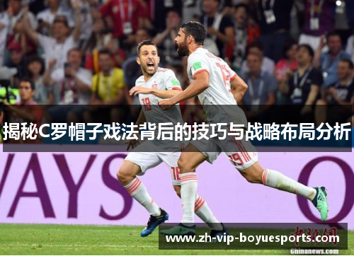 揭秘C罗帽子戏法背后的技巧与战略布局分析 揭秘C罗帽子戏法背后的技巧与战略布局分析