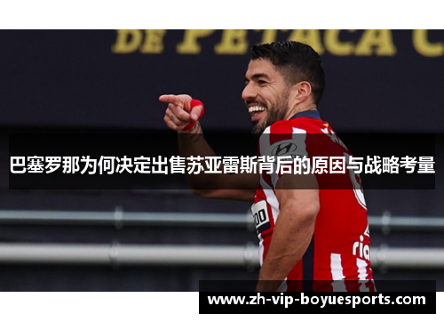 巴塞罗那为何决定出售苏亚雷斯背后的原因与战略考量 巴塞罗那为何决定出售苏亚雷斯背后的原因与战略考量