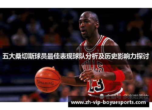 五大桑切斯球员最佳表现球队分析及历史影响力探讨