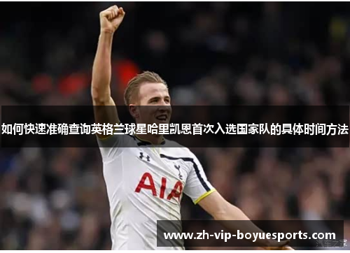 如何快速准确查询英格兰球星哈里凯恩首次入选国家队的具体时间方法