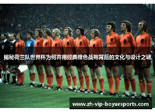 揭秘荷兰队世界杯为何弃用经典橙色战袍背后的文化与设计之谜