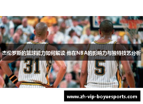 杰伦罗斯的篮球能力如何解读 他在NBA的影响力与独特技艺分析 杰伦罗斯的篮球能力如何解读 他在NBA的影响力与独特技艺分析