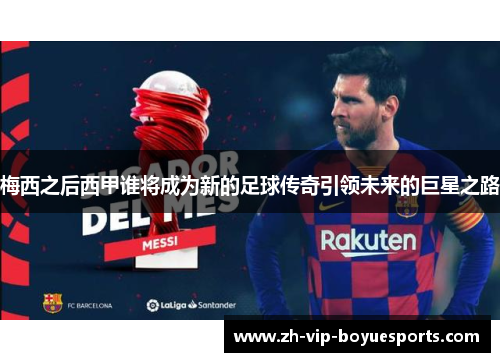 梅西之后西甲谁将成为新的足球传奇引领未来的巨星之路