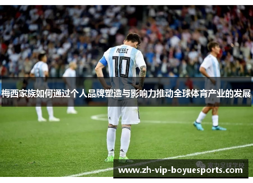 梅西家族如何通过个人品牌塑造与影响力推动全球体育产业的发展 梅西家族如何通过个人品牌塑造与影响力推动全球体育产业的发展