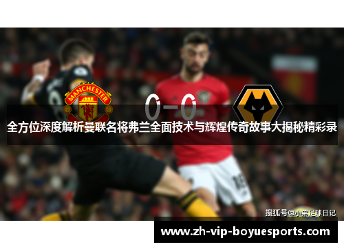 全方位深度解析曼联名将弗兰全面技术与辉煌传奇故事大揭秘精彩录 全方位深度解析曼联名将弗兰全面技术与辉煌传奇故事大揭秘精彩录