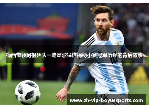 梅西带领阿根廷队一路高歌猛进揭秘小赛冠军历程的背后故事 梅西带领阿根廷队一路高歌猛进揭秘小赛冠军历程的背后故事