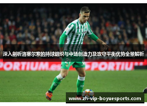 深入剖析洛塞尔索的持球组织与中场创造力及攻守平衡优势全景解析