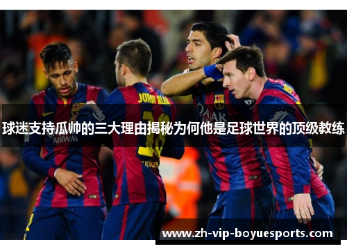 球迷支持瓜帅的三大理由揭秘为何他是足球世界的顶级教练