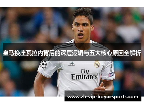 皇马换座瓦拉内背后的深层逻辑与五大核心原因全解析