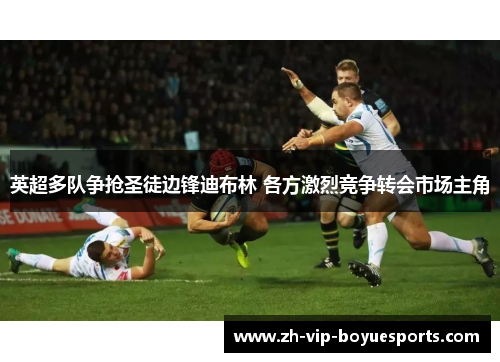 英超多队争抢圣徒边锋迪布林 各方激烈竞争转会市场主角 英超多队争抢圣徒边锋迪布林 各方激烈竞争转会市场主角