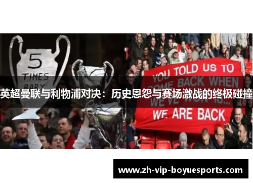 英超曼联与利物浦对决:历史恩怨与赛场激战的终极碰撞 英超曼联与利物浦对决:历史恩怨与赛场激战的终极碰撞