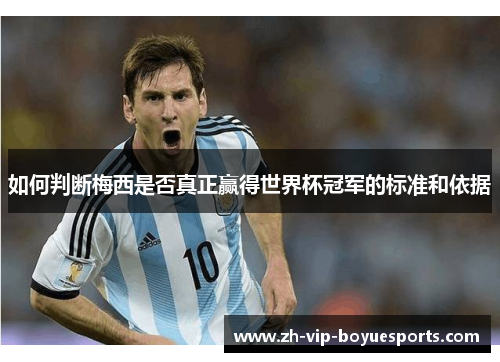 如何判断梅西是否真正赢得世界杯冠军的标准和依据