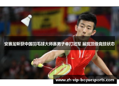 安赛龙斩获中国羽毛球大师赛男子单打冠军 展现顶级竞技状态