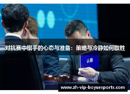 对抗赛中棋手的心态与准备：策略与冷静如何取胜