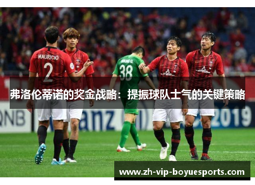 弗洛伦蒂诺的奖金战略：提振球队士气的关键策略