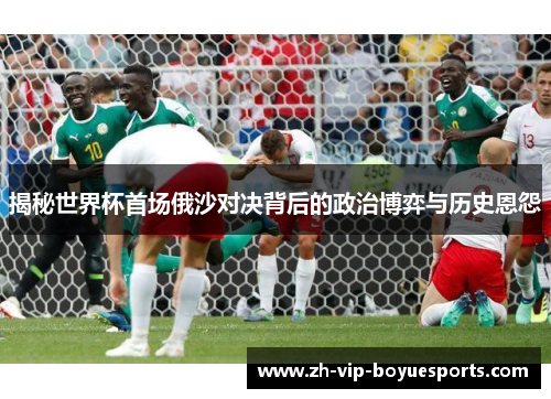揭秘世界杯首场俄沙对决背后的政治博弈与历史恩怨