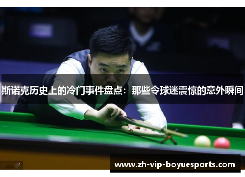 斯诺克历史上的冷门事件盘点:那些令球迷震惊的意外瞬间 斯诺克历史上的冷门事件盘点:那些令球迷震惊的意外瞬间