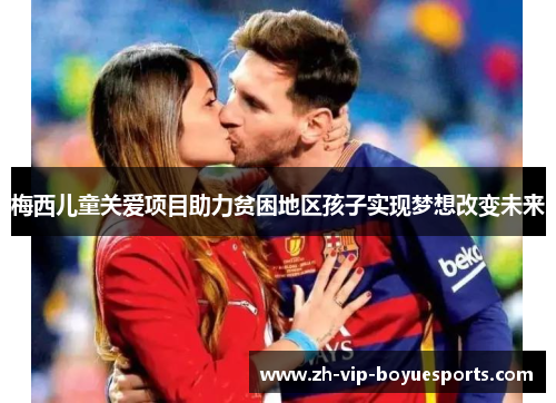 梅西儿童关爱项目助力贫困地区孩子实现梦想改变未来