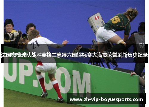 法国橄榄球队战胜英格兰赢得六国锦标赛大满贯荣誉刷新历史纪录