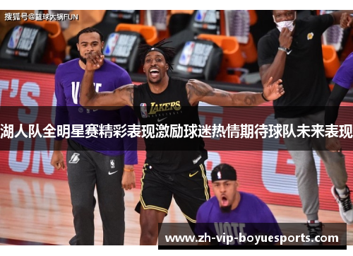 湖人队全明星赛精彩表现激励球迷热情期待球队未来表现