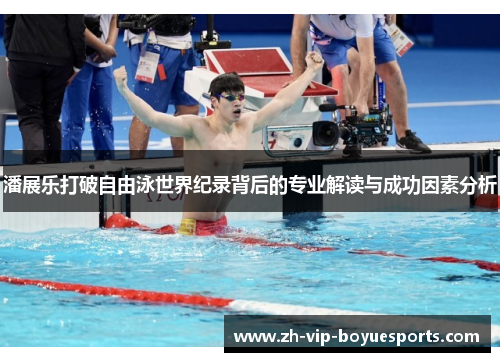 潘展乐打破自由泳世界纪录背后的专业解读与成功因素分析