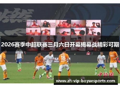 2026赛季中超联赛三月六日开幕揭幕战精彩可期