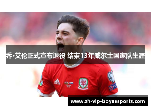 乔·艾伦正式宣布退役 结束13年威尔士国家队生涯 乔·艾伦正式宣布退役 结束13年威尔士国家队生涯