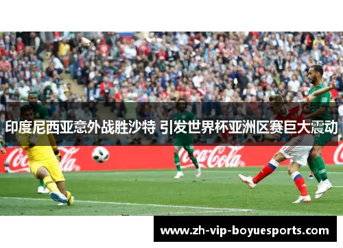 印度尼西亚意外战胜沙特 引发世界杯亚洲区赛巨大震动