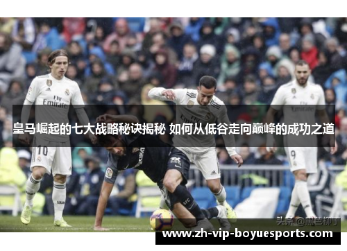 皇马崛起的七大战略秘诀揭秘 如何从低谷走向巅峰的成功之道