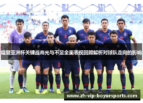 福登亚洲杯关键战高光与不足全面表现回顾解析对球队走向的影响