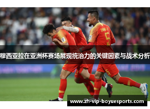 穆西亚拉在亚洲杯赛场展现统治力的关键因素与战术分析