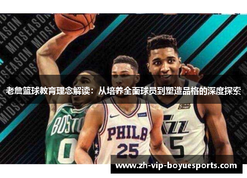 老詹篮球教育理念解读:从培养全面球员到塑造品格的深度探索 老詹篮球教育理念解读:从培养全面球员到塑造品格的深度探索