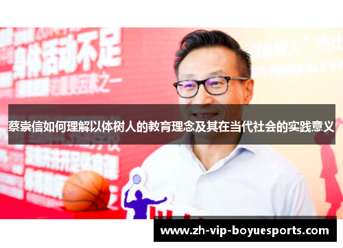 蔡崇信如何理解以体树人的教育理念及其在当代社会的实践意义 蔡崇信如何理解以体树人的教育理念及其在当代社会的实践意义