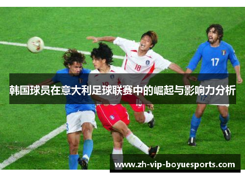 韩国球员在意大利足球联赛中的崛起与影响力分析