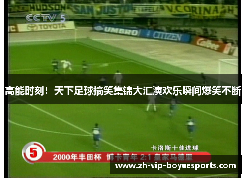 高能时刻!天下足球搞笑集锦大汇演欢乐瞬间爆笑不断 高能时刻!天下足球搞笑集锦大汇演欢乐瞬间爆笑不断